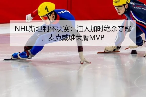 NHL斯坦利杯决赛：油人加时绝杀夺冠，麦克戴维荣膺MVP
